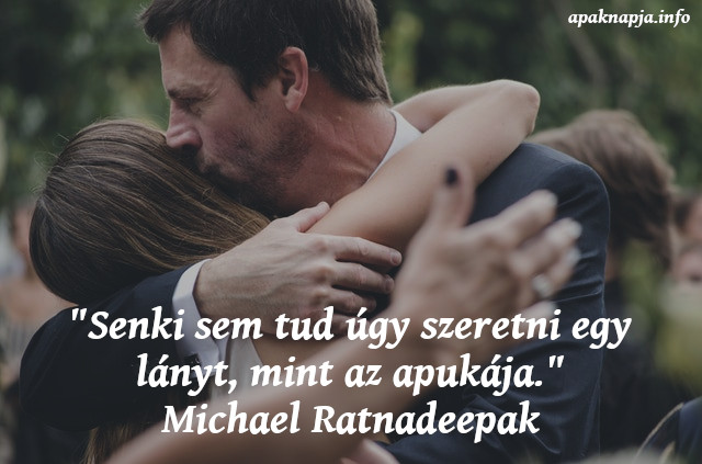 apa lánya idézet, "Senki sem tud úgy szeretni egy lányt, mint az apukája." Michael Ratnadeepak